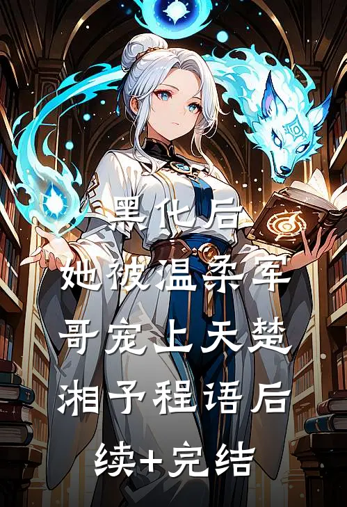 黑化后，她被温柔军哥宠上天楚湘予程语后续+完结