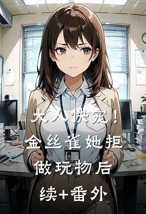 大人快宠！金丝雀她拒做玩物后续+番外