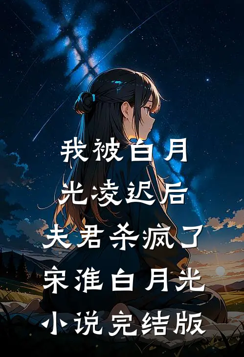 我被白月光凌迟后，夫君杀疯了宋淮白月光小说完结版