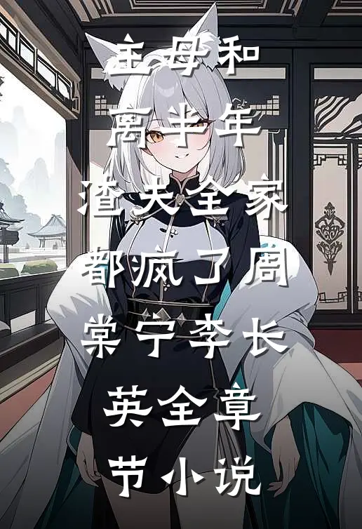 主母和离半年，渣夫全家都疯了周棠宁李长英全章节小说
