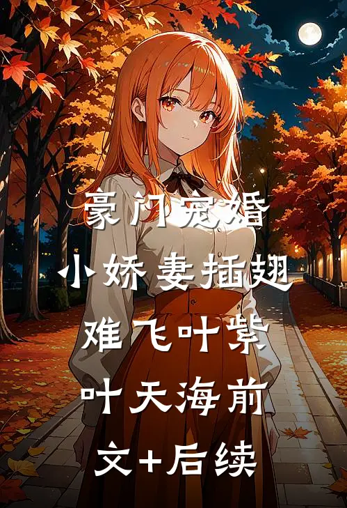豪门宠婚：小娇妻插翅难飞叶紫叶天海前文+后续