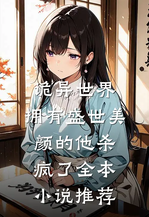诡异世界，拥有盛世美颜的他杀疯了全本小说推荐