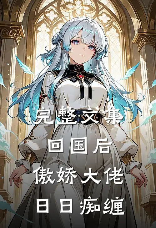 完整文集回国后，傲娇大佬日日痴缠