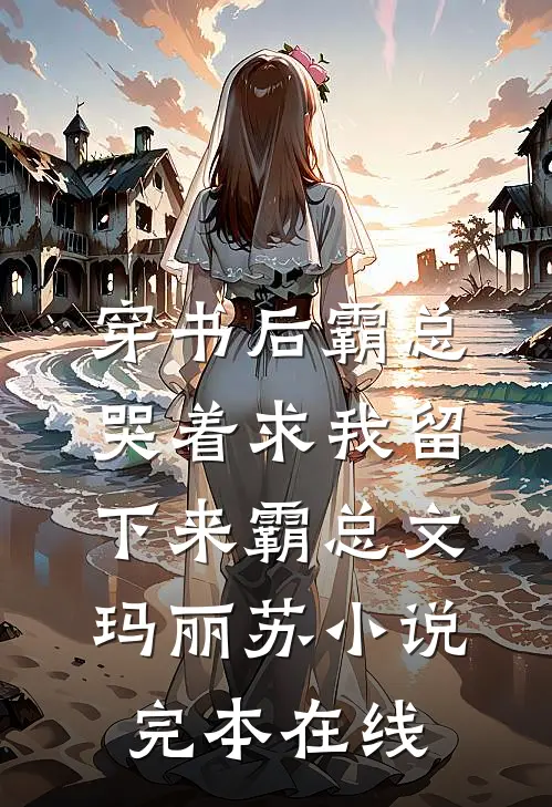 穿书后霸总哭着求我留下来霸总文玛丽苏小说完本在线