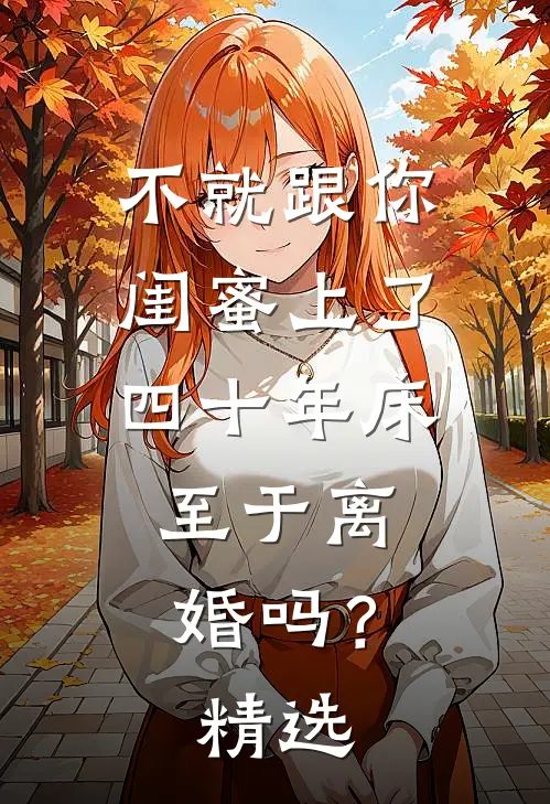 不就跟你闺蜜上了四十年床，至于离婚吗？精选