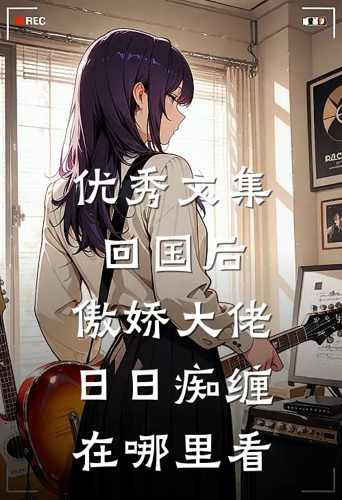 优秀文集回国后,傲娇大佬日日痴缠在哪里看