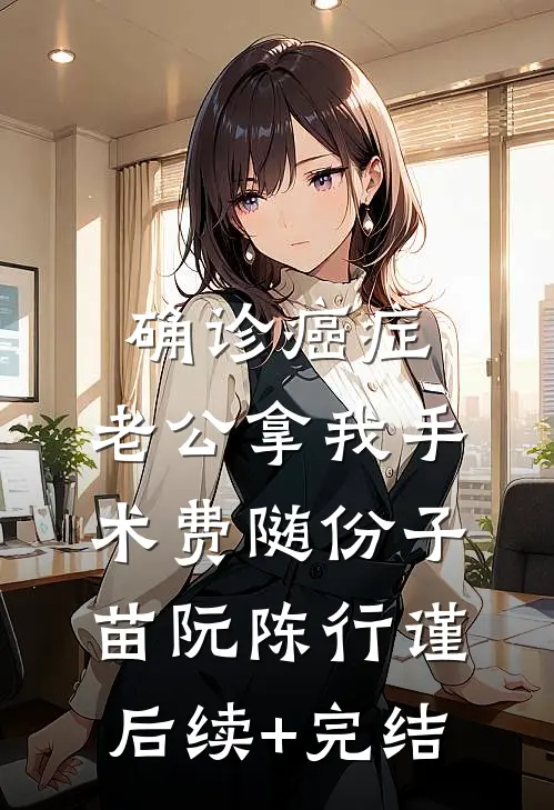 确诊癌症，老公拿我手术费随份子苗阮陈行谨后续+完结