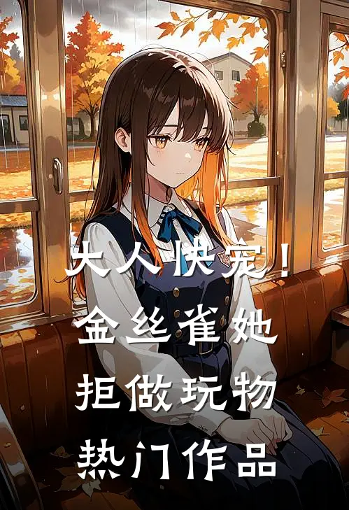 大人快宠！金丝雀她拒做玩物热门作品