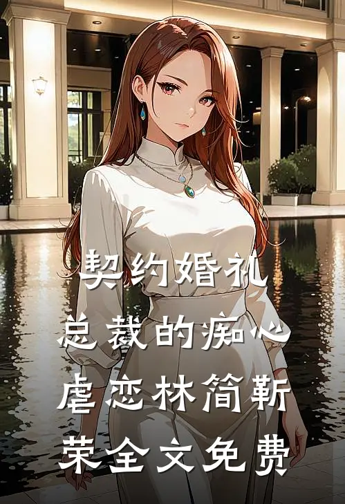 契约婚礼：总裁的痴心虐恋林简靳荣全文免费