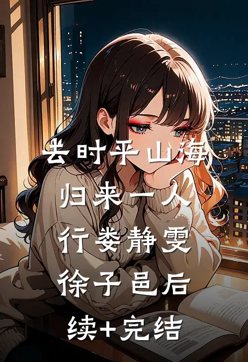 去时平山海，归来一人行娄静雯徐子邑后续+完结