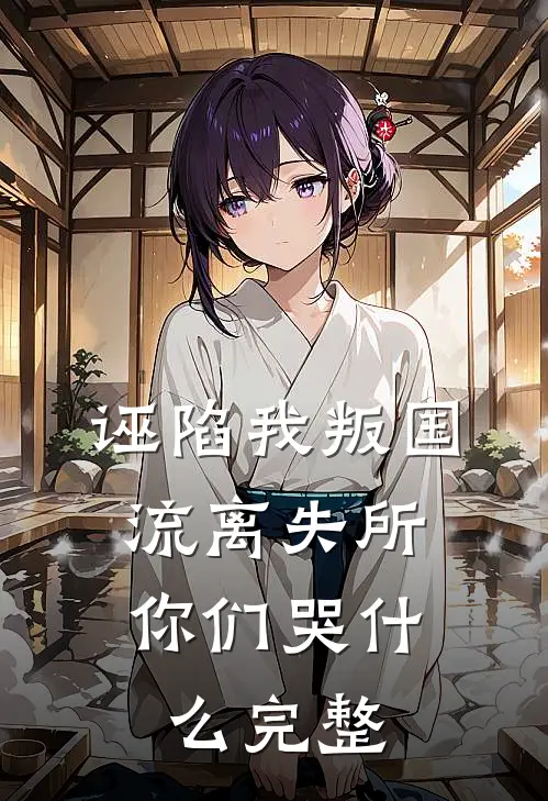 诬陷我叛国，流离失所你们哭什么完整