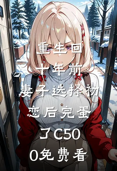 重生回十年前，妻子选择初恋后完蛋了C500免费看