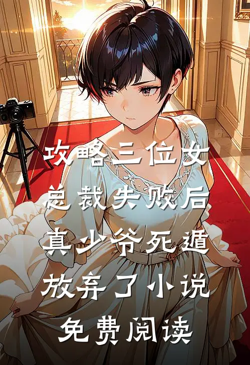 攻略三位女总裁失败后，真少爷死遁放弃了小说免费阅读