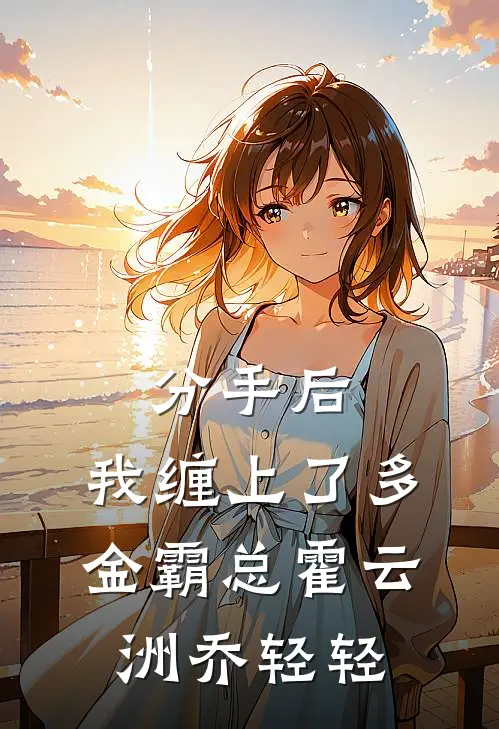 分手后，我缠上了多金霸总霍云洲乔轻轻