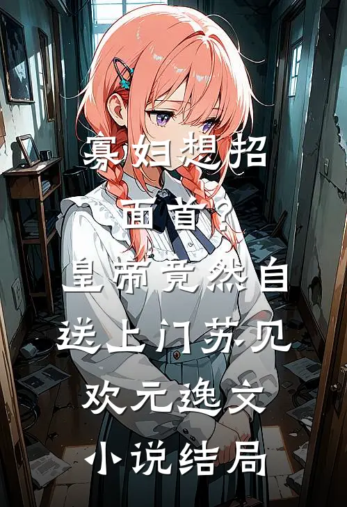 寡妇想招面首？皇帝竟然自送上门苏见欢元逸文小说结局