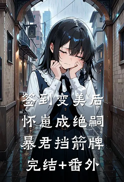 签到变美后怀崽成绝嗣暴君挡箭牌完结+番外