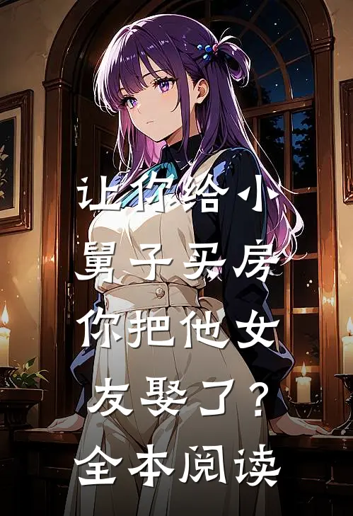 让你给小舅子买房，你把他女友娶了？全本阅读