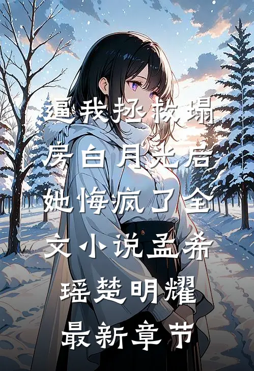 逼我拯救塌房白月光后她悔疯了全文小说孟希瑶楚明耀最新章节