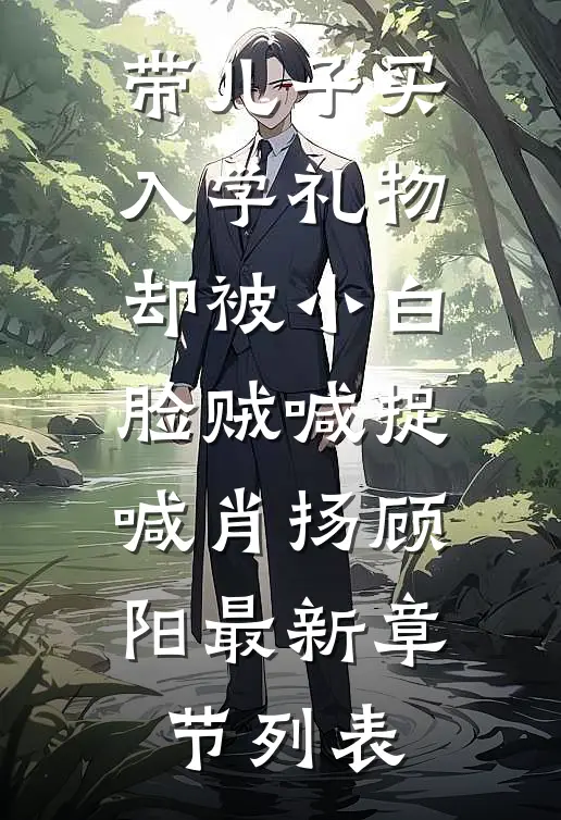 带儿子买入学礼物，却被小白脸贼喊捉喊肖扬顾阳最新章节列表