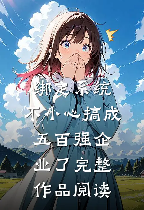 绑定系统：不小心搞成五百强企业了完整作品阅读