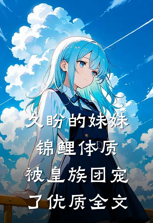 久盼的妹妹锦鲤体质，被皇族团宠了优质全文