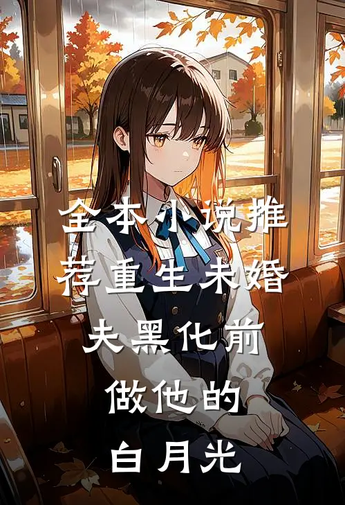 全本小说推荐重生未婚夫黑化前，做他的白月光