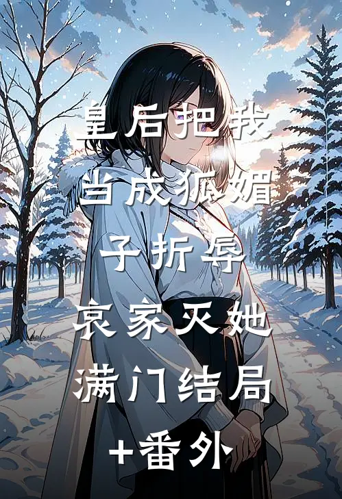 皇后把我当成狐媚子折辱，哀家灭她满门结局+番外