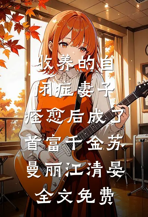 收养的自闭症妻子，痊愈后成了首富千金苏曼丽江清晏全文免费