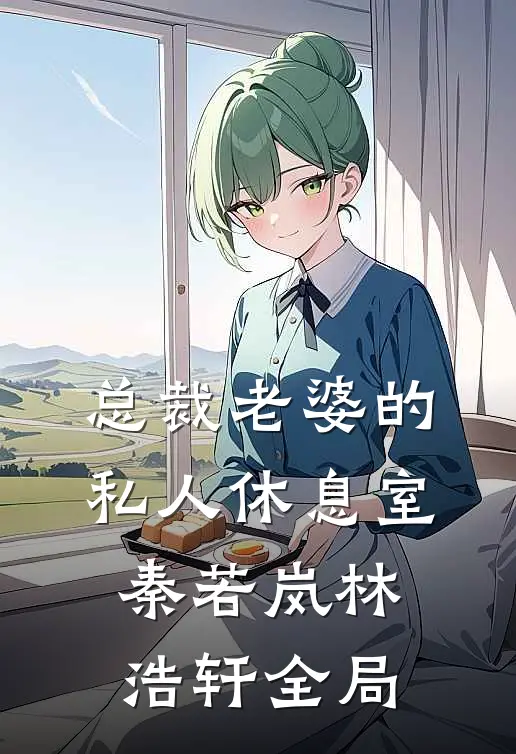 总裁老婆的私人休息室秦若岚林浩轩全局