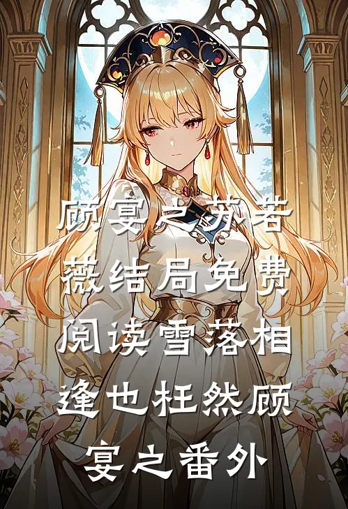 顾宴之苏若薇结局免费阅读雪落相逢也枉然顾宴之番外