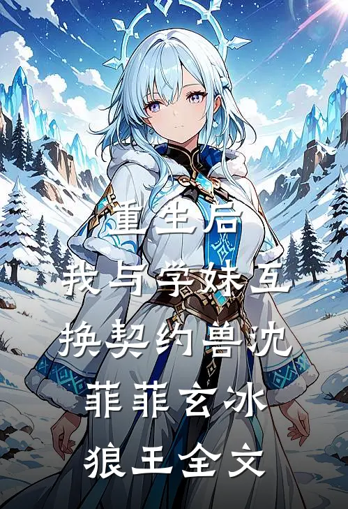 重生后，我与学妹互换契约兽沈菲菲玄冰狼王全文