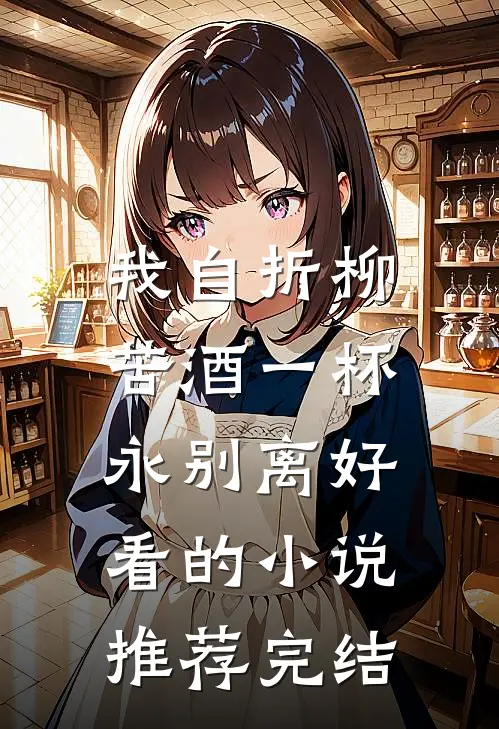 我自折柳，苦酒一杯永别离好看的小说推荐完结