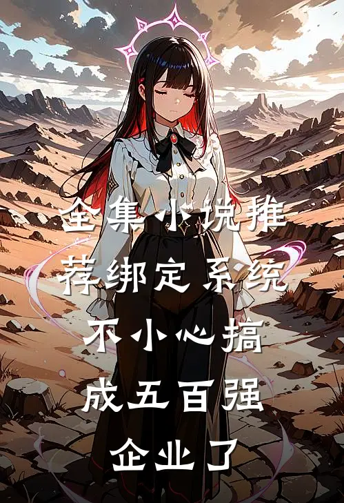 全集小说推荐绑定系统：不小心搞成五百强企业了