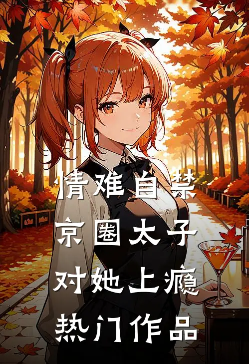 情难自禁，京圈太子对她上瘾热门作品