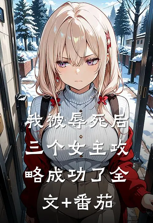 我被辱死后，三个女主攻略成功了全文+番茄