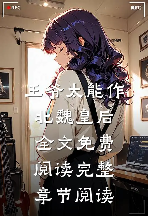 王爷太能作北魏皇后全文免费阅读完整章节阅读