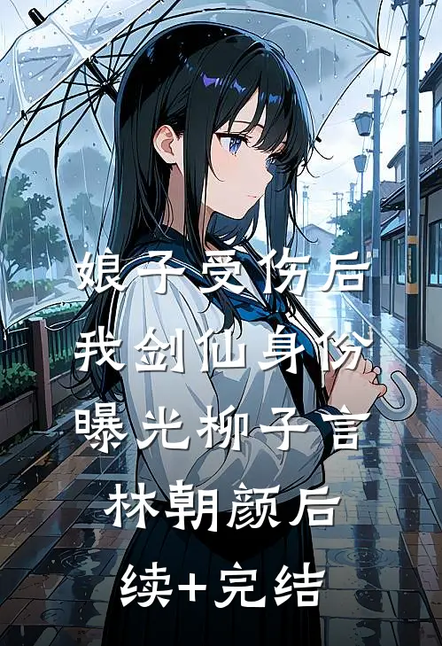 娘子受伤后，我剑仙身份曝光柳子言林朝颜后续+完结