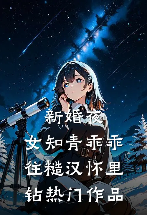 新婚夜，女知青乖乖往糙汉怀里钻热门作品