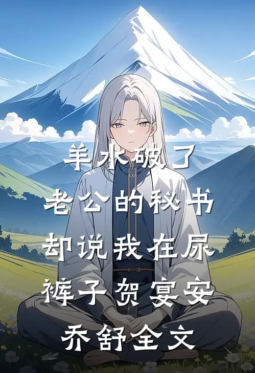 羊水破了，老公的秘书却说我在尿裤子贺宴安乔舒全文