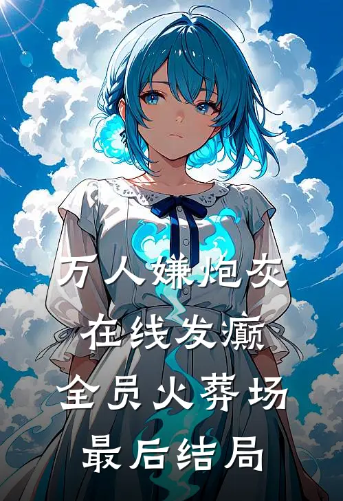 万人嫌炮灰在线发癫，全员火葬场最后结局
