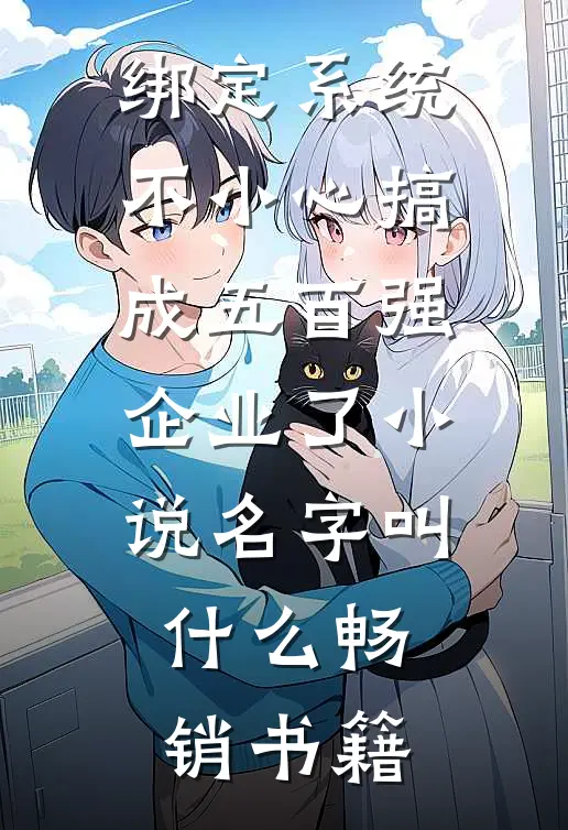 绑定系统:不小心搞成五百强企业了小说名字叫什么畅销书籍
