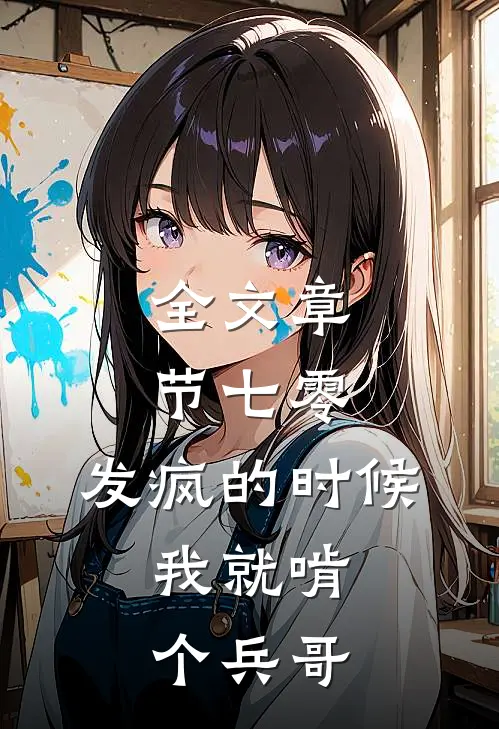 全文章节七零：发疯的时候，我就啃个兵哥