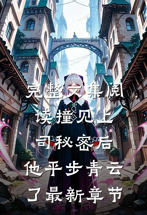 完整文集阅读撞见上司秘密后,他平步青云了最新章节