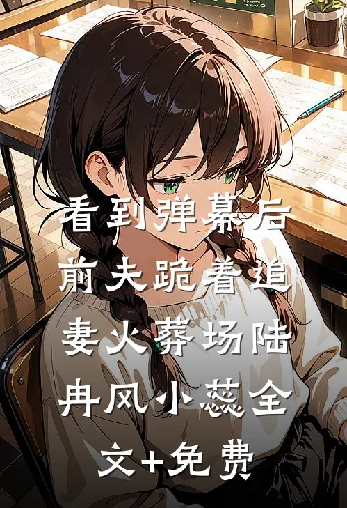 看到弹幕后，前夫跪着追妻火葬场陆冉风小蕊全文+免费