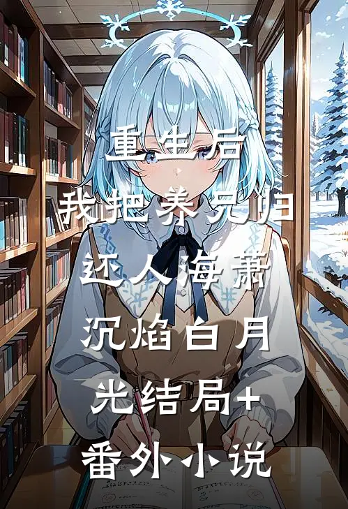 重生后，我把养兄归还人海萧沉焰白月光结局+番外小说