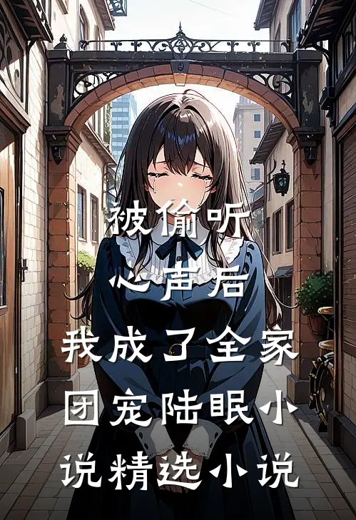 被偷听心声后,我成了全家团宠陆眠小说精选小说