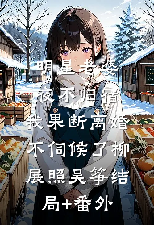 明星老婆夜不归宿，我果断离婚不伺候了柳展照吴筝结局+番外