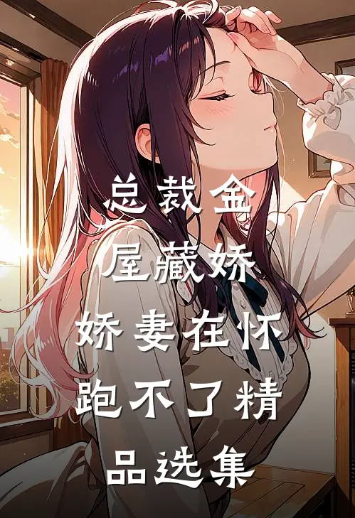 总裁金屋藏娇，娇妻在怀跑不了精品选集