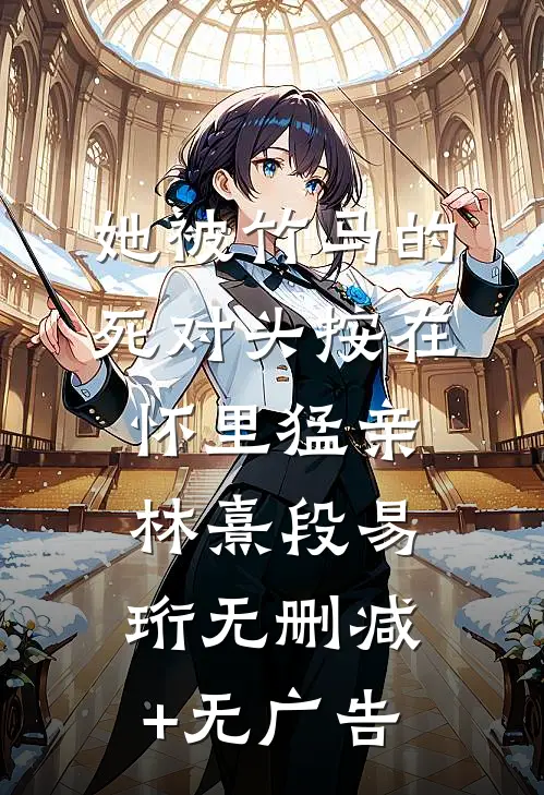 她被竹马的死对头按在怀里猛亲林熹段易珩无删减+无广告