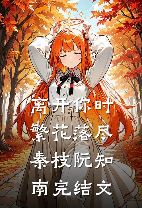 离开你时繁花落尽秦枝阮知南完结文
